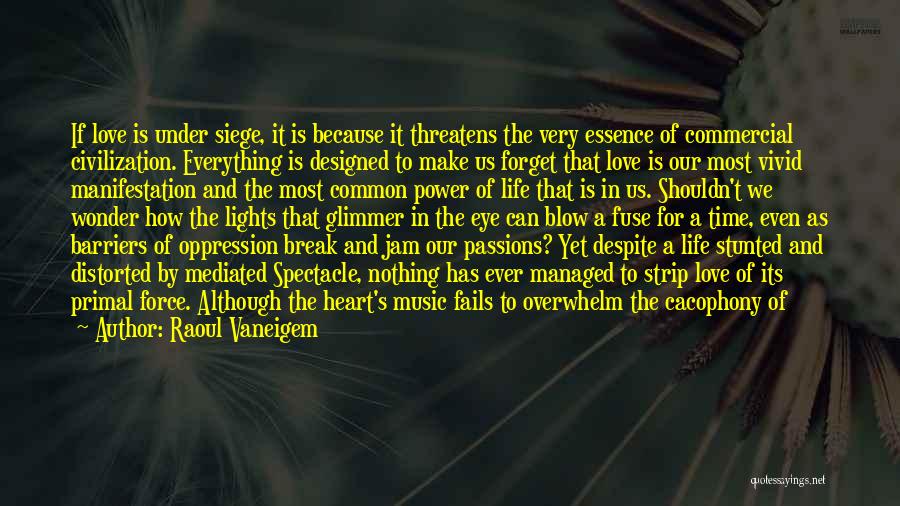 Raoul Vaneigem Quotes: If Love Is Under Siege, It Is Because It Threatens The Very Essence Of Commercial Civilization. Everything Is Designed To