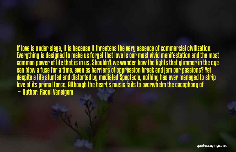 Raoul Vaneigem Quotes: If Love Is Under Siege, It Is Because It Threatens The Very Essence Of Commercial Civilization. Everything Is Designed To