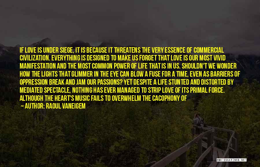 Raoul Vaneigem Quotes: If Love Is Under Siege, It Is Because It Threatens The Very Essence Of Commercial Civilization. Everything Is Designed To