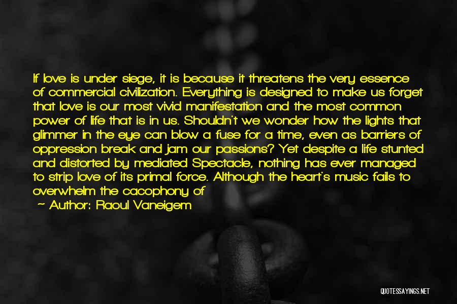 Raoul Vaneigem Quotes: If Love Is Under Siege, It Is Because It Threatens The Very Essence Of Commercial Civilization. Everything Is Designed To