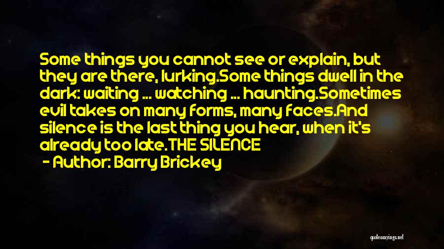 Barry Brickey Quotes: Some Things You Cannot See Or Explain, But They Are There, Lurking.some Things Dwell In The Dark: Waiting ... Watching