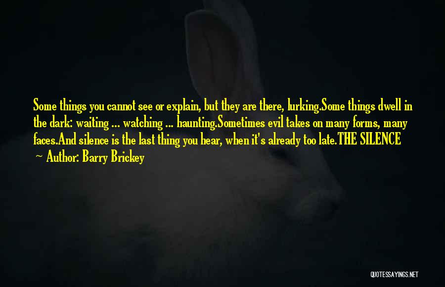 Barry Brickey Quotes: Some Things You Cannot See Or Explain, But They Are There, Lurking.some Things Dwell In The Dark: Waiting ... Watching