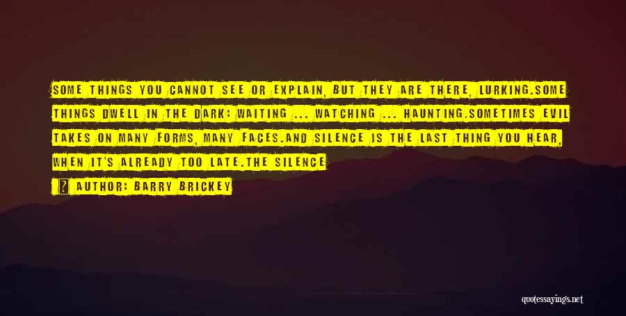 Barry Brickey Quotes: Some Things You Cannot See Or Explain, But They Are There, Lurking.some Things Dwell In The Dark: Waiting ... Watching