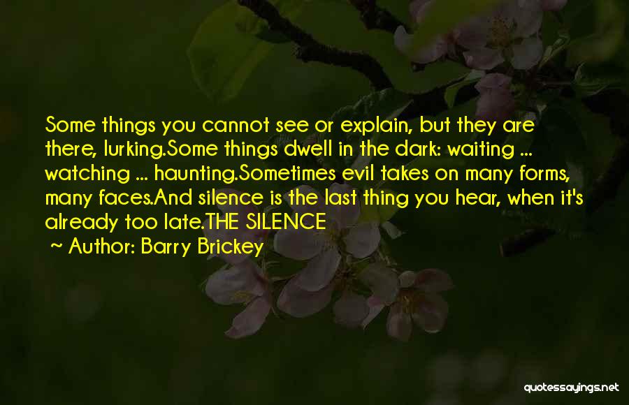 Barry Brickey Quotes: Some Things You Cannot See Or Explain, But They Are There, Lurking.some Things Dwell In The Dark: Waiting ... Watching