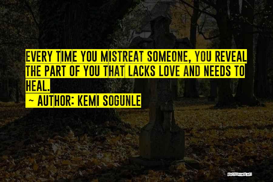 Kemi Sogunle Quotes: Every Time You Mistreat Someone, You Reveal The Part Of You That Lacks Love And Needs To Heal.