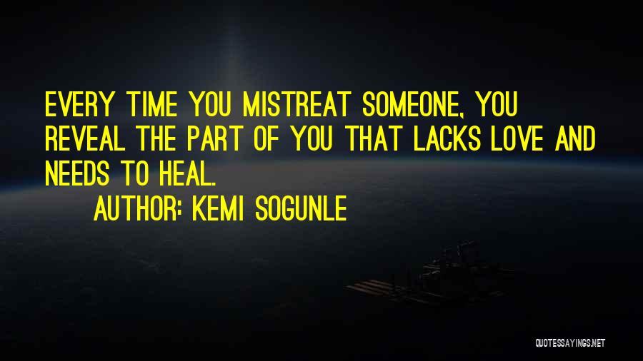 Kemi Sogunle Quotes: Every Time You Mistreat Someone, You Reveal The Part Of You That Lacks Love And Needs To Heal.