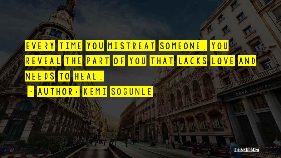 Kemi Sogunle Quotes: Every Time You Mistreat Someone, You Reveal The Part Of You That Lacks Love And Needs To Heal.