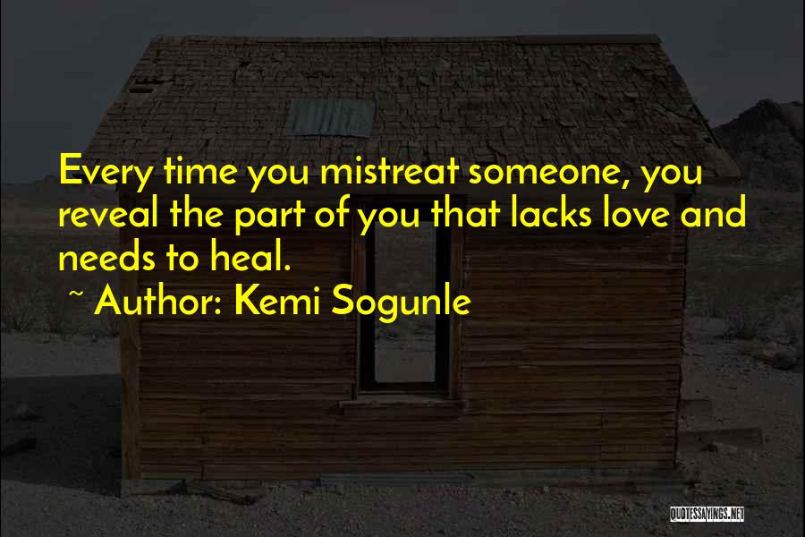 Kemi Sogunle Quotes: Every Time You Mistreat Someone, You Reveal The Part Of You That Lacks Love And Needs To Heal.