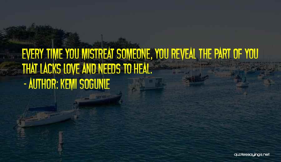 Kemi Sogunle Quotes: Every Time You Mistreat Someone, You Reveal The Part Of You That Lacks Love And Needs To Heal.