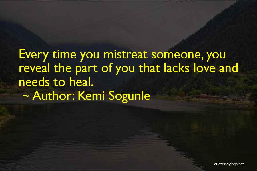 Kemi Sogunle Quotes: Every Time You Mistreat Someone, You Reveal The Part Of You That Lacks Love And Needs To Heal.