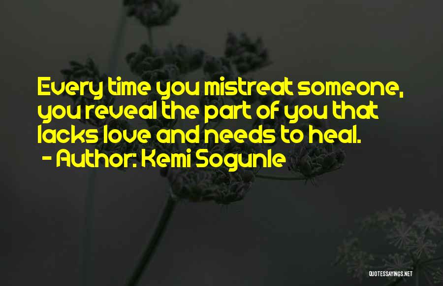 Kemi Sogunle Quotes: Every Time You Mistreat Someone, You Reveal The Part Of You That Lacks Love And Needs To Heal.