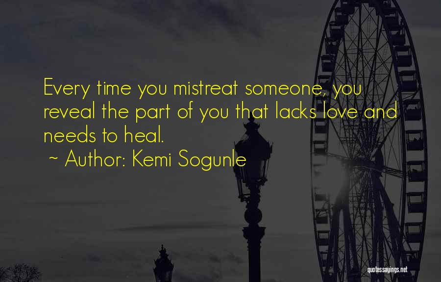 Kemi Sogunle Quotes: Every Time You Mistreat Someone, You Reveal The Part Of You That Lacks Love And Needs To Heal.