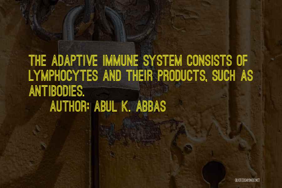 Abul K. Abbas Quotes: The Adaptive Immune System Consists Of Lymphocytes And Their Products, Such As Antibodies.