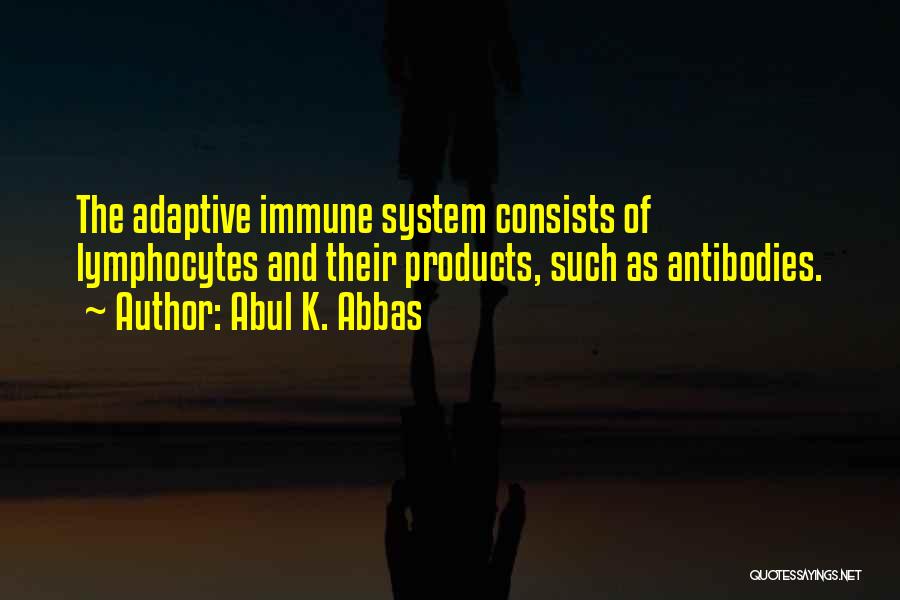 Abul K. Abbas Quotes: The Adaptive Immune System Consists Of Lymphocytes And Their Products, Such As Antibodies.