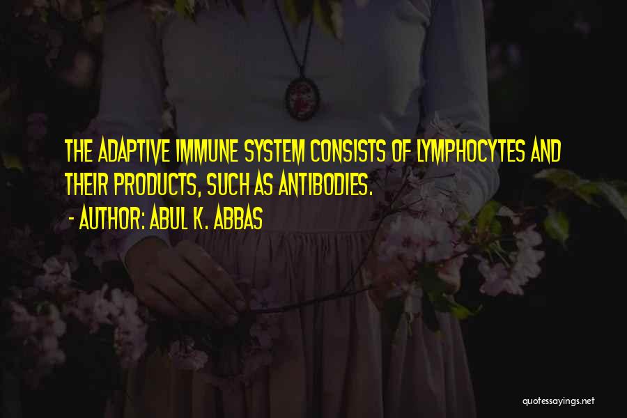 Abul K. Abbas Quotes: The Adaptive Immune System Consists Of Lymphocytes And Their Products, Such As Antibodies.