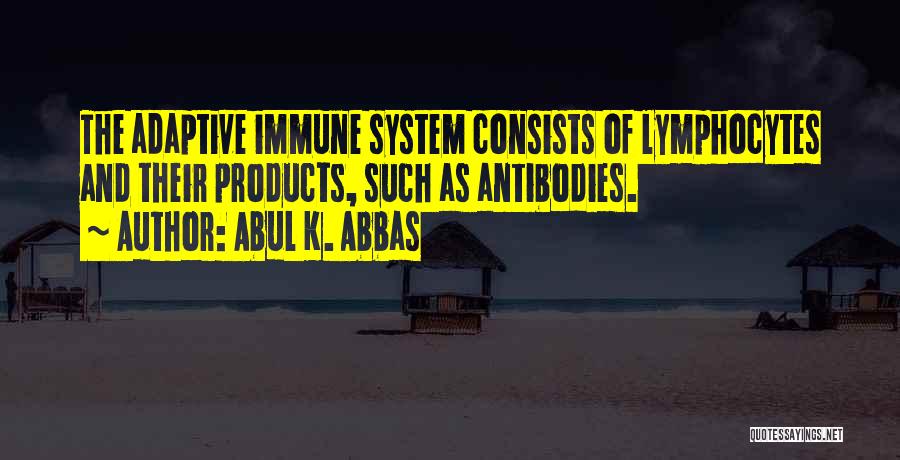 Abul K. Abbas Quotes: The Adaptive Immune System Consists Of Lymphocytes And Their Products, Such As Antibodies.