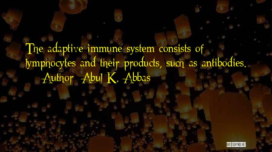 Abul K. Abbas Quotes: The Adaptive Immune System Consists Of Lymphocytes And Their Products, Such As Antibodies.