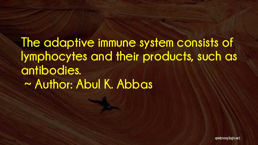 Abul K. Abbas Quotes: The Adaptive Immune System Consists Of Lymphocytes And Their Products, Such As Antibodies.