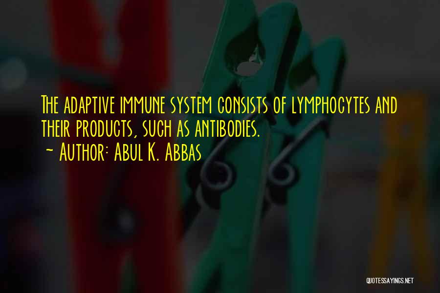 Abul K. Abbas Quotes: The Adaptive Immune System Consists Of Lymphocytes And Their Products, Such As Antibodies.