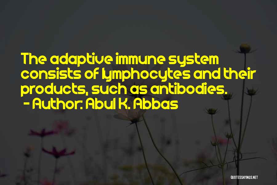 Abul K. Abbas Quotes: The Adaptive Immune System Consists Of Lymphocytes And Their Products, Such As Antibodies.