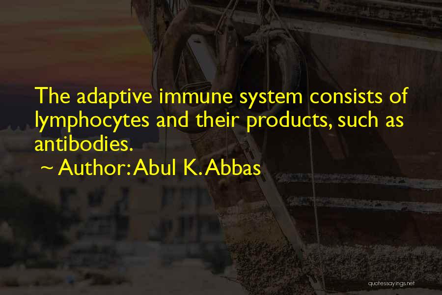 Abul K. Abbas Quotes: The Adaptive Immune System Consists Of Lymphocytes And Their Products, Such As Antibodies.