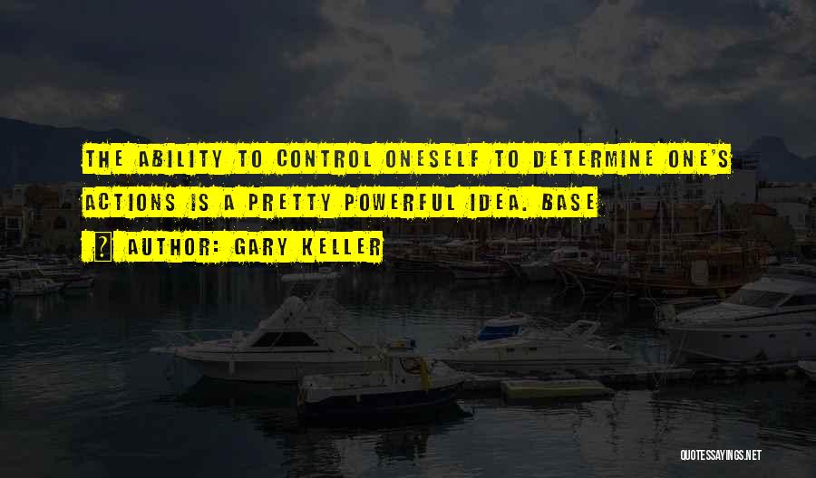 Gary Keller Quotes: The Ability To Control Oneself To Determine One's Actions Is A Pretty Powerful Idea. Base