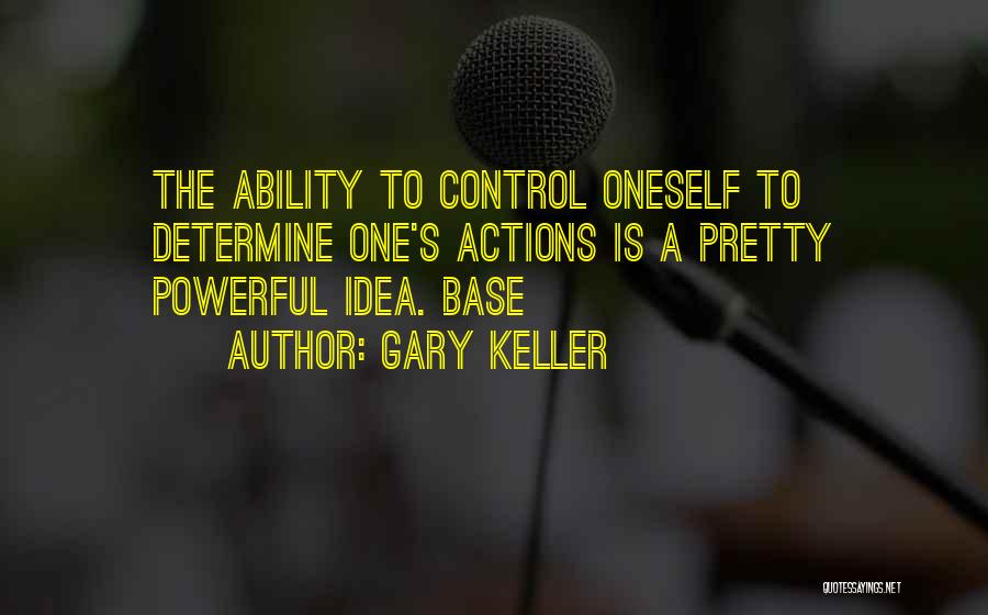 Gary Keller Quotes: The Ability To Control Oneself To Determine One's Actions Is A Pretty Powerful Idea. Base