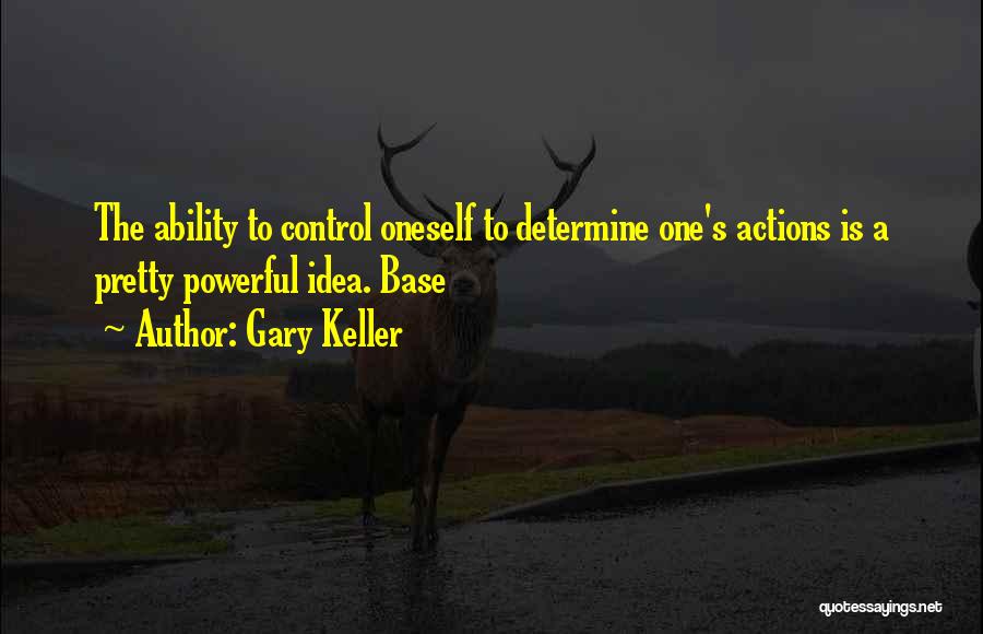 Gary Keller Quotes: The Ability To Control Oneself To Determine One's Actions Is A Pretty Powerful Idea. Base