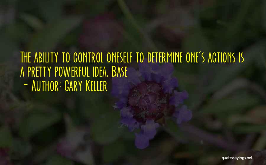 Gary Keller Quotes: The Ability To Control Oneself To Determine One's Actions Is A Pretty Powerful Idea. Base