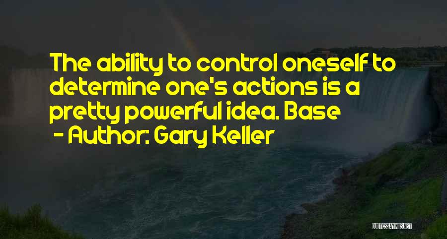 Gary Keller Quotes: The Ability To Control Oneself To Determine One's Actions Is A Pretty Powerful Idea. Base