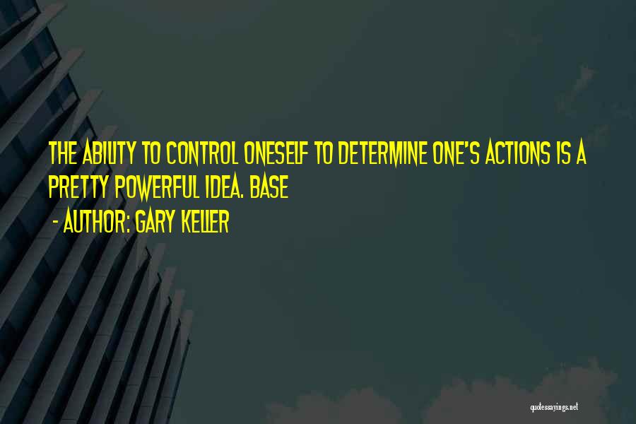 Gary Keller Quotes: The Ability To Control Oneself To Determine One's Actions Is A Pretty Powerful Idea. Base