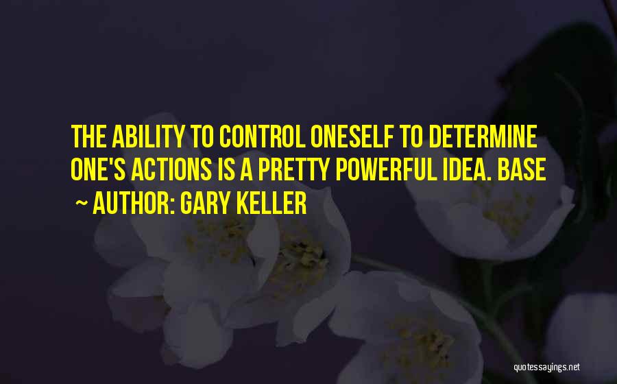 Gary Keller Quotes: The Ability To Control Oneself To Determine One's Actions Is A Pretty Powerful Idea. Base