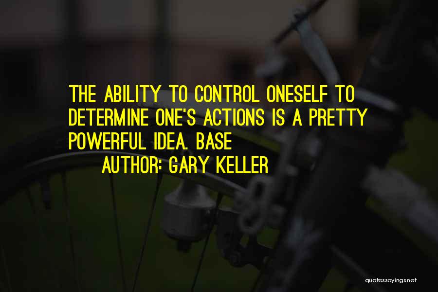 Gary Keller Quotes: The Ability To Control Oneself To Determine One's Actions Is A Pretty Powerful Idea. Base