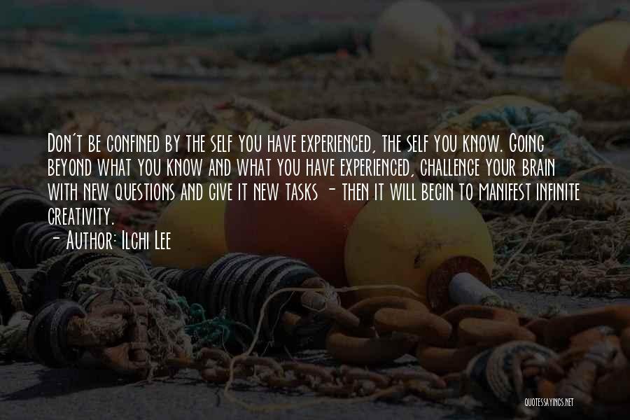 Ilchi Lee Quotes: Don't Be Confined By The Self You Have Experienced, The Self You Know. Going Beyond What You Know And What