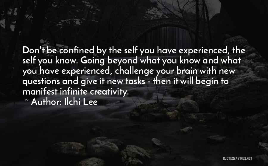 Ilchi Lee Quotes: Don't Be Confined By The Self You Have Experienced, The Self You Know. Going Beyond What You Know And What