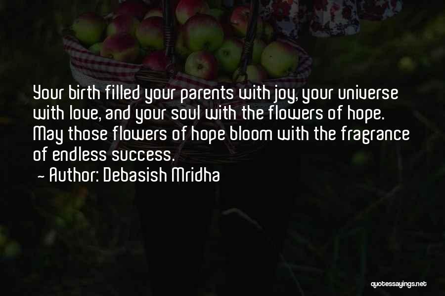 Debasish Mridha Quotes: Your Birth Filled Your Parents With Joy, Your Universe With Love, And Your Soul With The Flowers Of Hope. May