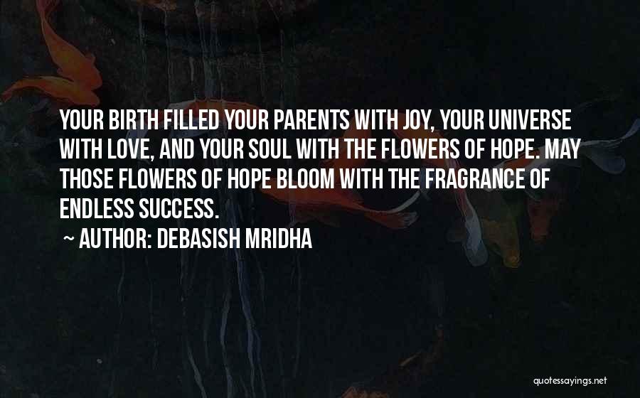 Debasish Mridha Quotes: Your Birth Filled Your Parents With Joy, Your Universe With Love, And Your Soul With The Flowers Of Hope. May