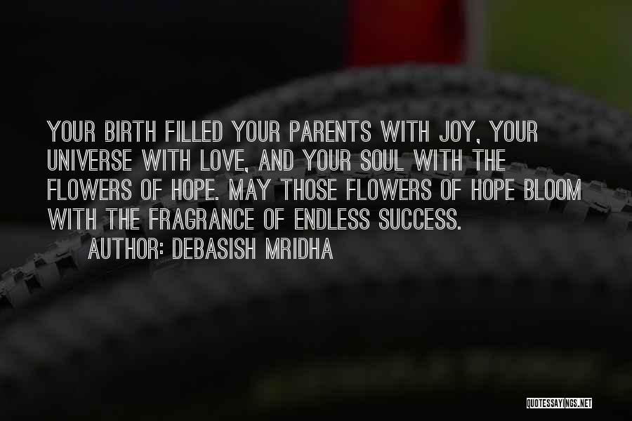 Debasish Mridha Quotes: Your Birth Filled Your Parents With Joy, Your Universe With Love, And Your Soul With The Flowers Of Hope. May