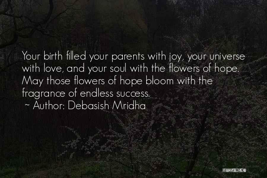 Debasish Mridha Quotes: Your Birth Filled Your Parents With Joy, Your Universe With Love, And Your Soul With The Flowers Of Hope. May