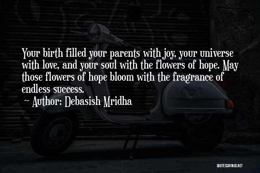 Debasish Mridha Quotes: Your Birth Filled Your Parents With Joy, Your Universe With Love, And Your Soul With The Flowers Of Hope. May