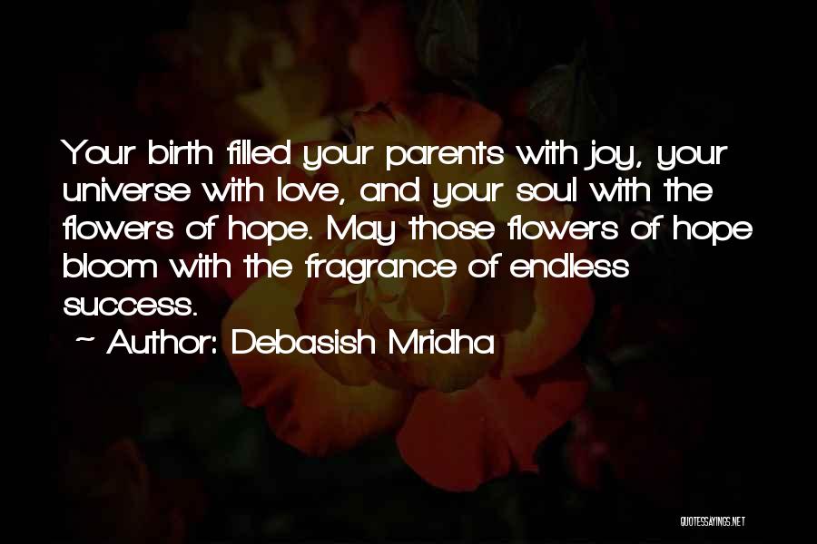 Debasish Mridha Quotes: Your Birth Filled Your Parents With Joy, Your Universe With Love, And Your Soul With The Flowers Of Hope. May