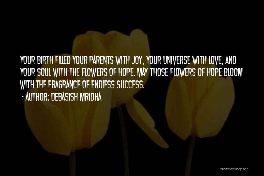 Debasish Mridha Quotes: Your Birth Filled Your Parents With Joy, Your Universe With Love, And Your Soul With The Flowers Of Hope. May