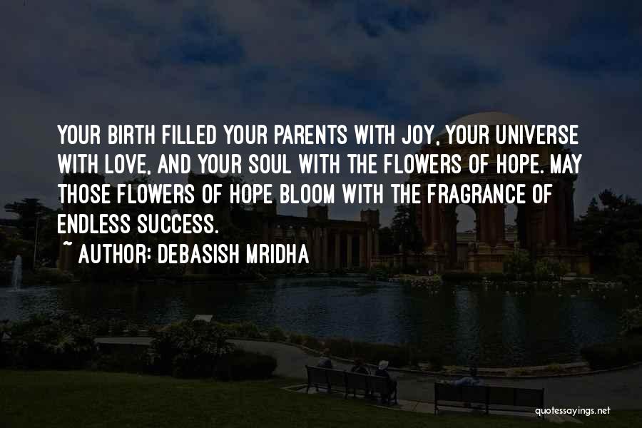 Debasish Mridha Quotes: Your Birth Filled Your Parents With Joy, Your Universe With Love, And Your Soul With The Flowers Of Hope. May