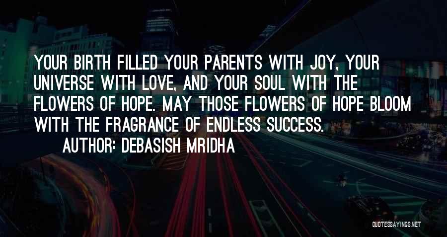 Debasish Mridha Quotes: Your Birth Filled Your Parents With Joy, Your Universe With Love, And Your Soul With The Flowers Of Hope. May