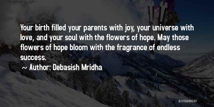 Debasish Mridha Quotes: Your Birth Filled Your Parents With Joy, Your Universe With Love, And Your Soul With The Flowers Of Hope. May