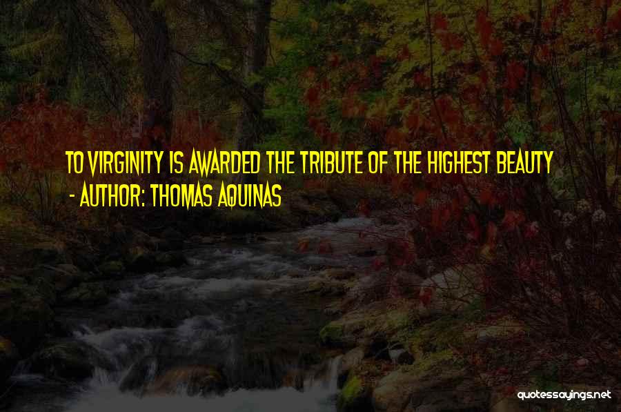 Thomas Aquinas Quotes: To Virginity Is Awarded The Tribute Of The Highest Beauty
