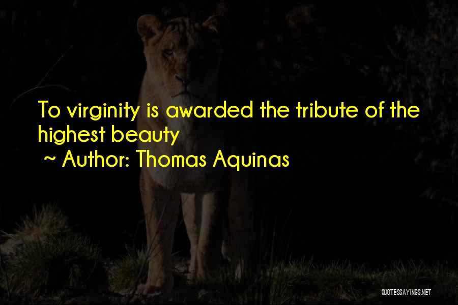 Thomas Aquinas Quotes: To Virginity Is Awarded The Tribute Of The Highest Beauty
