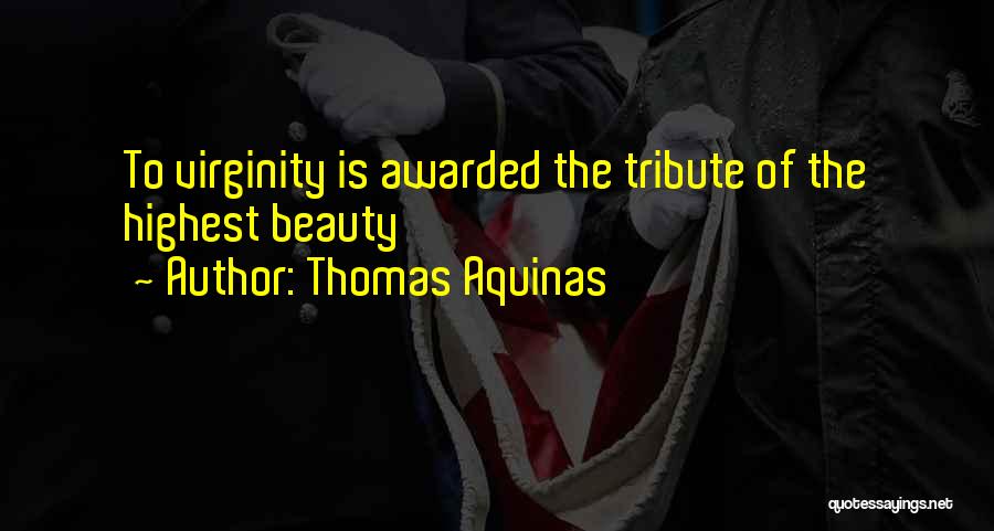 Thomas Aquinas Quotes: To Virginity Is Awarded The Tribute Of The Highest Beauty