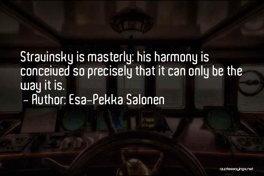 Esa-Pekka Salonen Quotes: Stravinsky Is Masterly: His Harmony Is Conceived So Precisely That It Can Only Be The Way It Is.