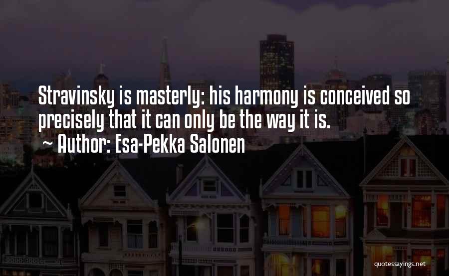 Esa-Pekka Salonen Quotes: Stravinsky Is Masterly: His Harmony Is Conceived So Precisely That It Can Only Be The Way It Is.